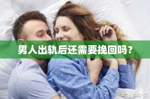 男人出轨后还需要挽回吗？