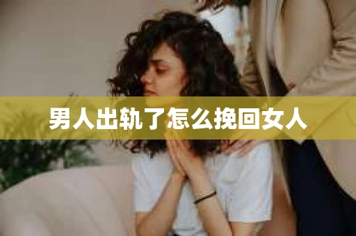 男人出轨了怎么挽回女人