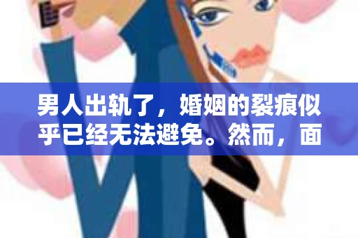 男人出轨了，婚姻的裂痕似乎已经无法避免。然而，面对这样的困境，我们是否真的无路可走？今天，就让我们一起来探讨一下，男人出轨了，我们该如何挽回他。