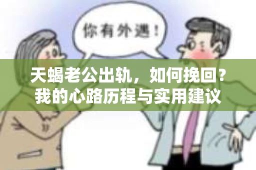 天蝎老公出轨，如何挽回？我的心路历程与实用建议