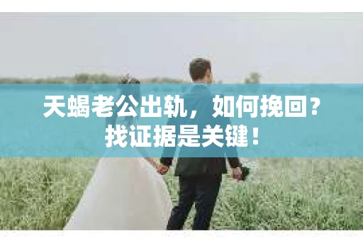 天蝎老公出轨，如何挽回？找证据是关键！