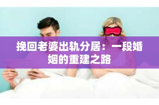 挽回老婆出轨分居：一段婚姻的重建之路