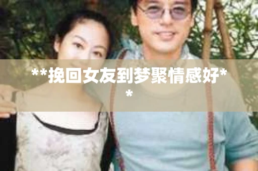 **挽回女友到梦聚情感好**