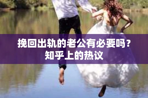 挽回出轨的老公有必要吗？知乎上的热议