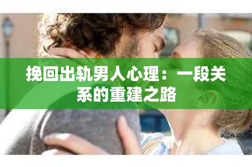 挽回出轨男人心理：一段关系的重建之路
