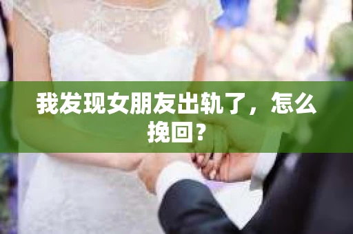 我发现女朋友出轨了，怎么挽回？