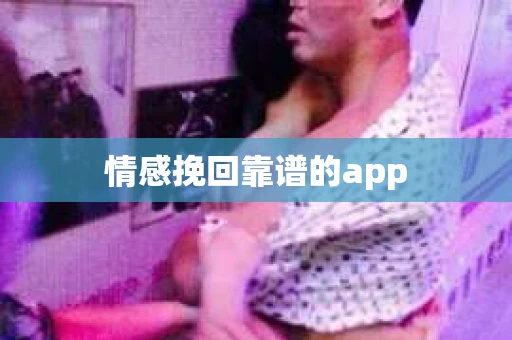 情感挽回靠谱的app 情感挽回靠谱的app