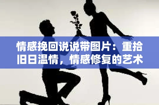 情感挽回说说带图片:重拾旧日温情,情感修复的艺术 情感挽回说说带图片:重拾旧日温情,情感修复的艺术