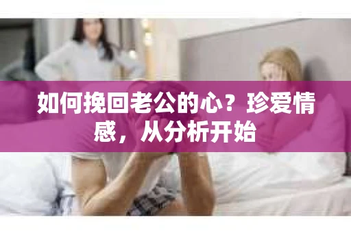 如何挽回老公的心？珍爱情感，从分析开始