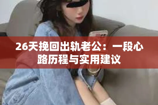 26天挽回出轨老公：一段心路历程与实用建议