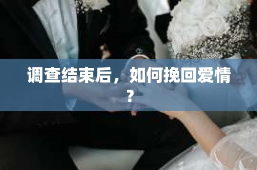 调查结束后，如何挽回爱情？