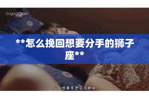 **怎么挽回想要分手的狮子座**