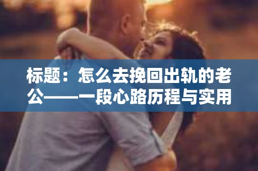标题：怎么去挽回出轨的老公——一段心路历程与实用建议