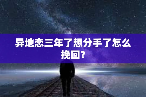 异地恋三年了想分手了怎么挽回？