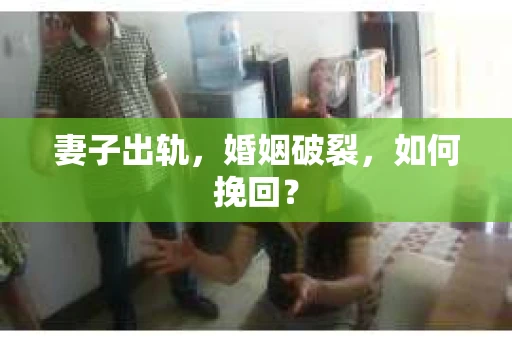 妻子出轨，婚姻破裂，如何挽回？