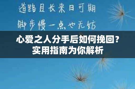 心爱之人分手后如何挽回？实用指南为你解析
