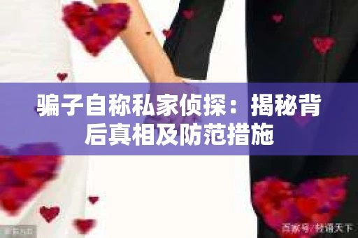 骗子自称私家侦探：揭秘背后真相及防范措施