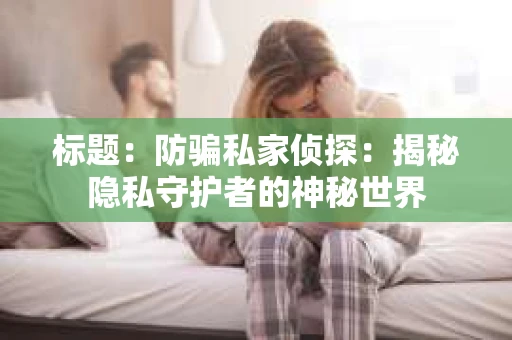 标题：防骗私家侦探：揭秘隐私守护者的神秘世界