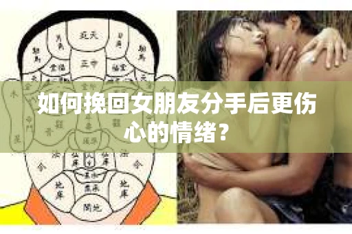 如何挽回女朋友分手后更伤心的情绪? 如何挽回女朋友分手后更伤心的情绪?