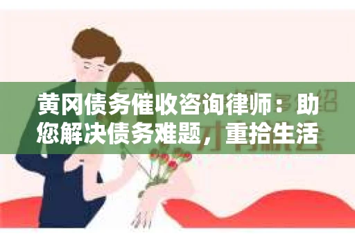 黄冈债务催收咨询律师：助您解决债务难题，重拾生活信心