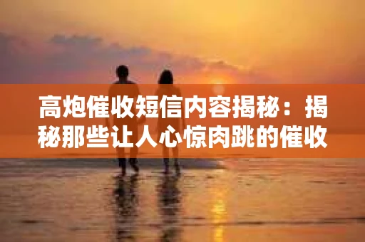 高炮催收短信内容揭秘：揭秘那些让人心惊肉跳的催收手段