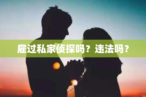 雇过私家侦探吗？违法吗？