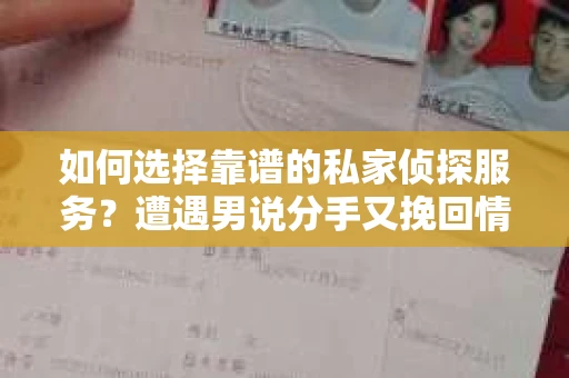 如何选择靠谱的私家侦探服务？遭遇男说分手又挽回情况怎么办？