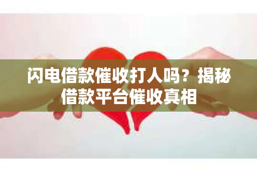 闪电借款催收打人吗？揭秘借款平台催收真相