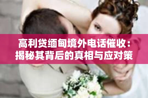 高利贷缅甸境外电话催收：揭秘其背后的真相与应对策略