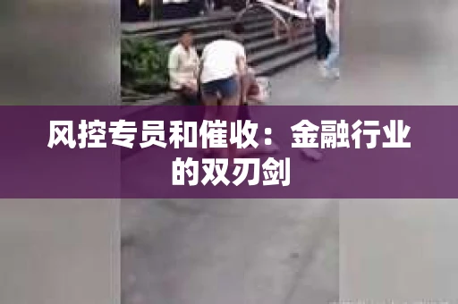 风控专员和催收：金融行业的双刃剑