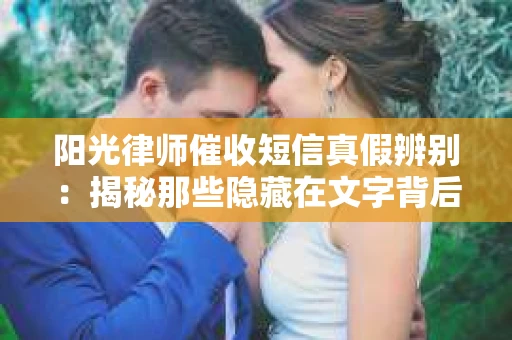 阳光律师催收短信真假辨别：揭秘那些隐藏在文字背后的秘密