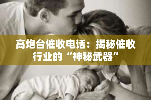 高炮台催收电话：揭秘催收行业的“神秘武器”