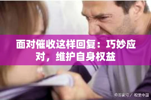 面对催收这样回复：巧妙应对，维护自身权益