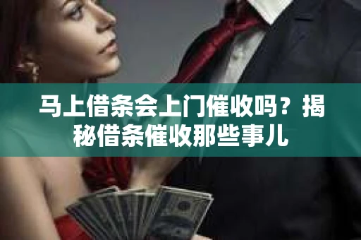 马上借条会上门催收吗？揭秘借条催收那些事儿