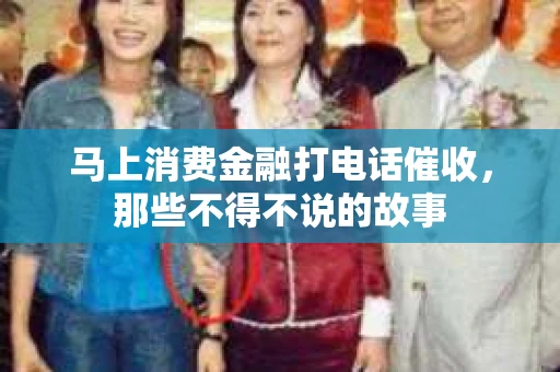 马上消费金融打电话催收，那些不得不说的故事