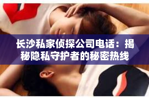 长沙私家侦探公司电话：揭秘隐私守护者的秘密热线
