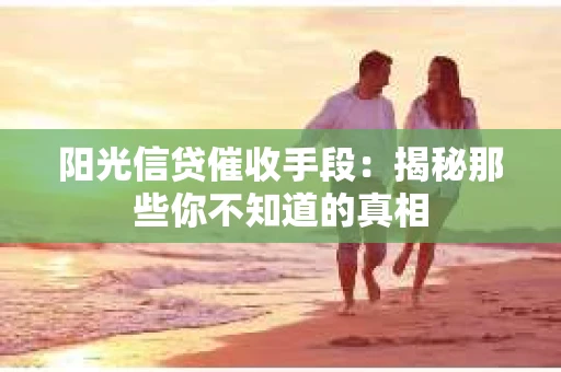 阳光信贷催收手段：揭秘那些你不知道的真相