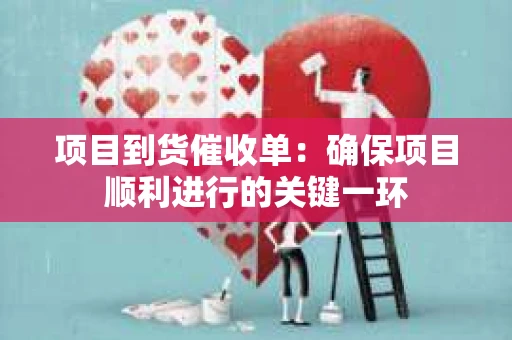 项目到货催收单：确保项目顺利进行的关键一环