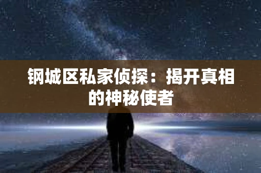 钢城区私家侦探：揭开真相的神秘使者