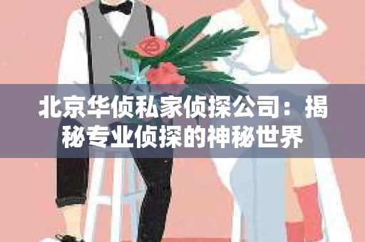 北京华侦私家侦探公司：揭秘专业侦探的神秘世界