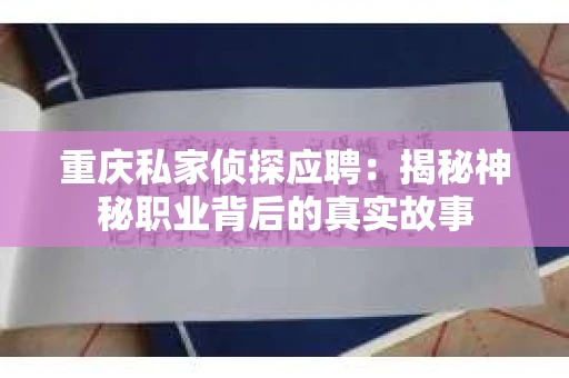 重庆私家侦探应聘：揭秘神秘职业背后的真实故事
