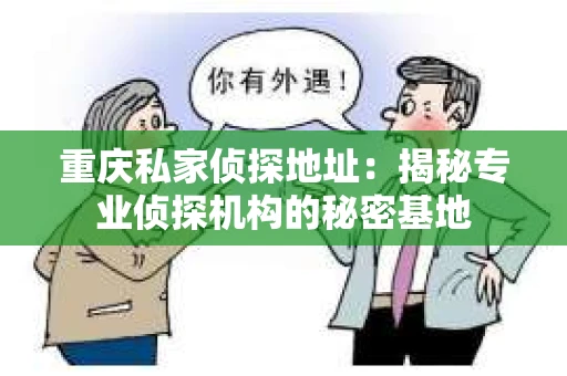 重庆私家侦探地址：揭秘专业侦探机构的秘密基地