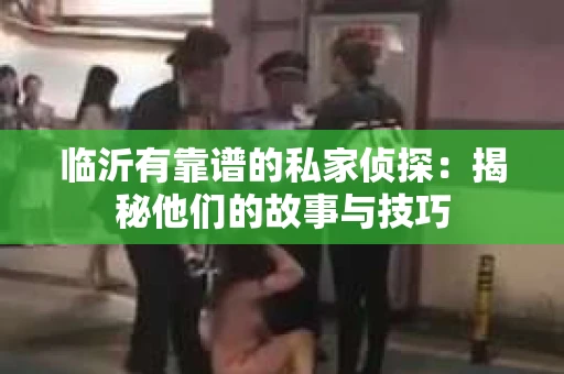临沂有靠谱的私家侦探：揭秘他们的故事与技巧