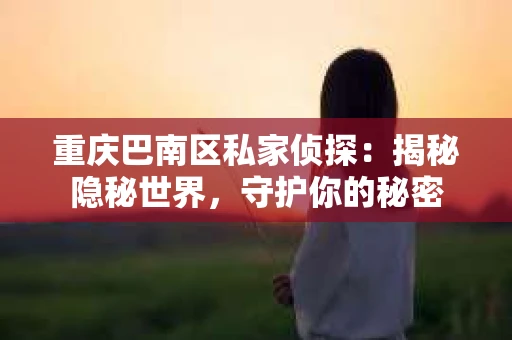 重庆巴南区私家侦探：揭秘隐秘世界，守护你的秘密