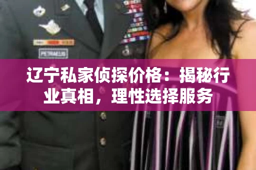 辽宁私家侦探价格：揭秘行业真相，理性选择服务