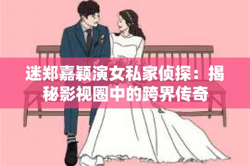 迷郑嘉颖演女私家侦探：揭秘影视圈中的跨界传奇