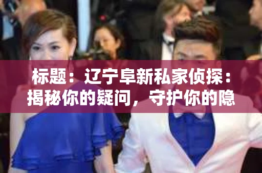 标题：辽宁阜新私家侦探：揭秘你的疑问，守护你的隐私