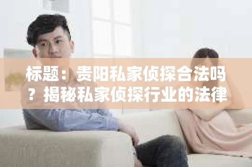 标题：贵阳私家侦探合法吗？揭秘私家侦探行业的法律边界