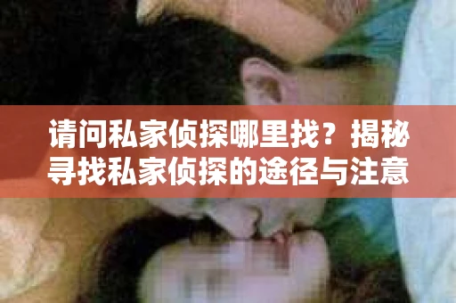 请问私家侦探哪里找？揭秘寻找私家侦探的途径与注意事项