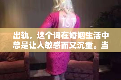 出轨，这个词在婚姻生活中总是让人敏感而又沉重。当它发生时，如何谈判挽回，如何重新建立信任，成为了许多夫妻面临的问题。今天，我们就来聊聊这个话题，希望能给那些正在经历婚姻困境的朋友们一些帮助。